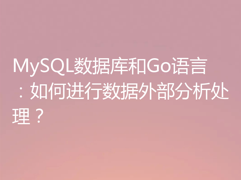 MySQL数据库和Go语言:如何进行数据外部分析处理?