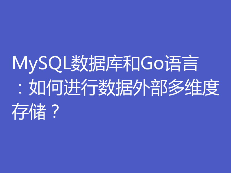 MySQL数据库和Go语言：如何进行数据外部多维度存储？