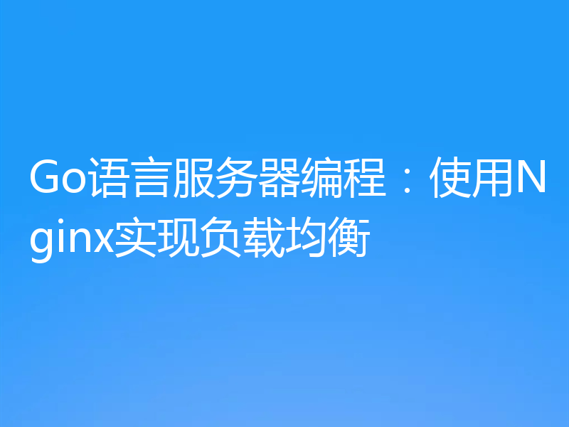 Go语言服务器编程:使用Nginx实现负载均衡