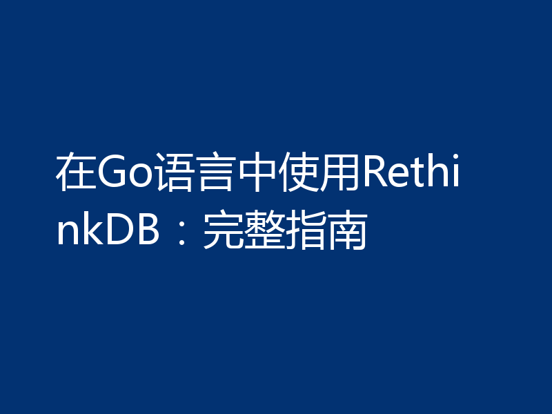 在Go语言中使用RethinkDB：完整指南