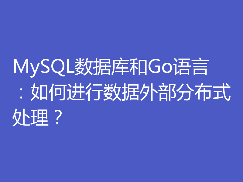 MySQL数据库和Go语言:如何进行数据外部分布式处理?