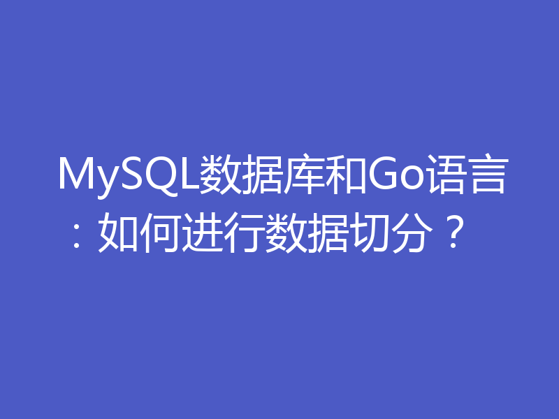 MySQL数据库和Go语言:如何进行数据切分?