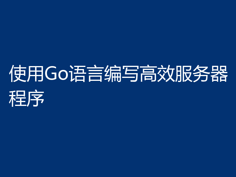 使用Go语言编写高效服务器程序