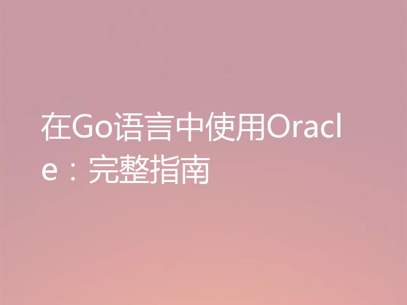 在Go语言中使用Oracle:完整指南