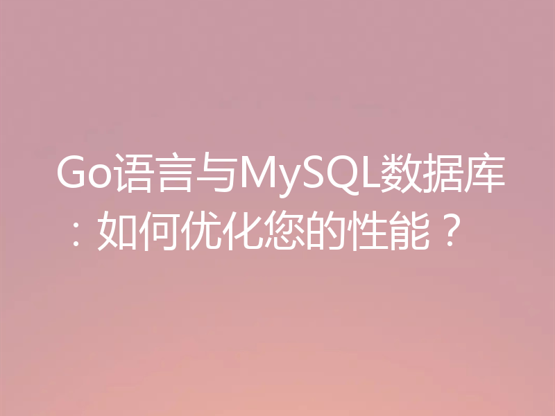 Go语言与MySQL数据库:如何优化您的性能?