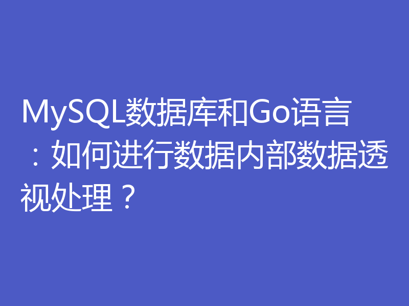 MySQL数据库和Go语言:如何进行数据内部数据透视处理?