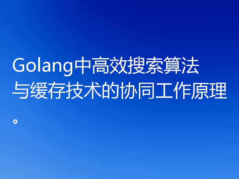 Golang中高效搜索算法与缓存技术的协同工作原理。