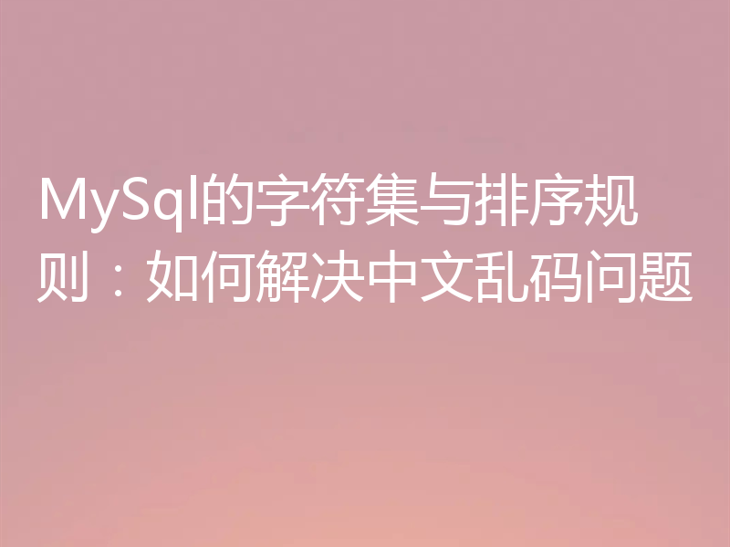 MySql的字符集与排序规则:如何解决中文乱码问题