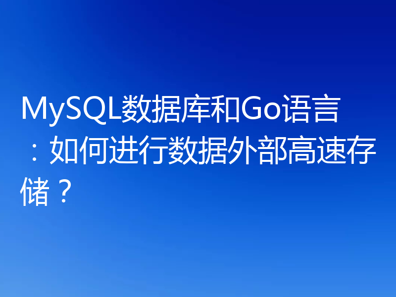 MySQL数据库和Go语言:如何进行数据外部高速存储?