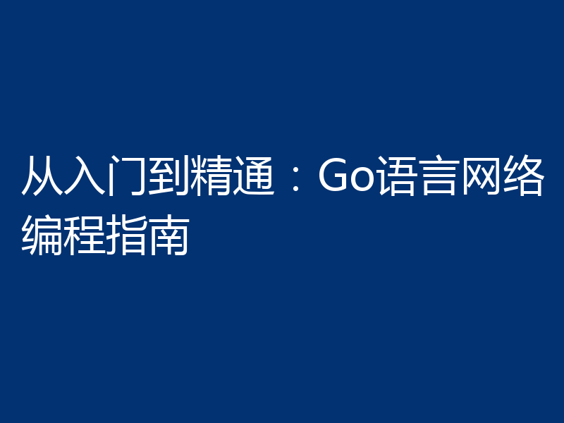 从入门到精通:Go语言网络编程指南