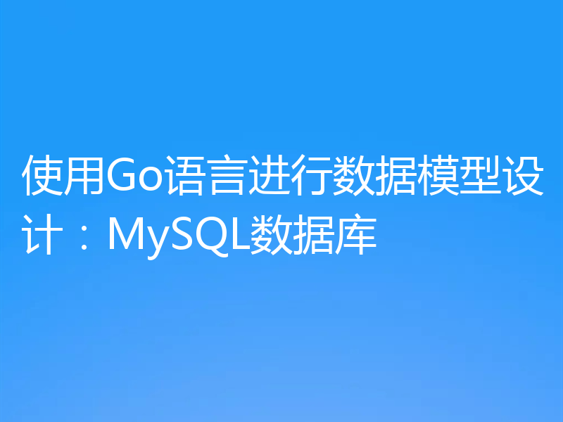 使用Go语言进行数据模型设计:MySQL数据库