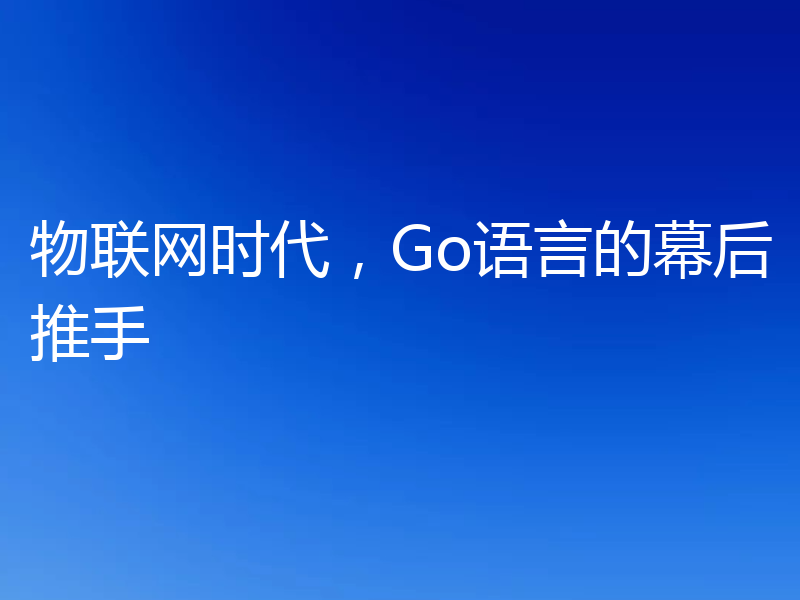 物联网时代,Go语言的幕后推手