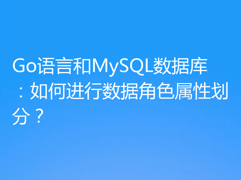 Go语言和MySQL数据库:如何进行数据角色属性划分?