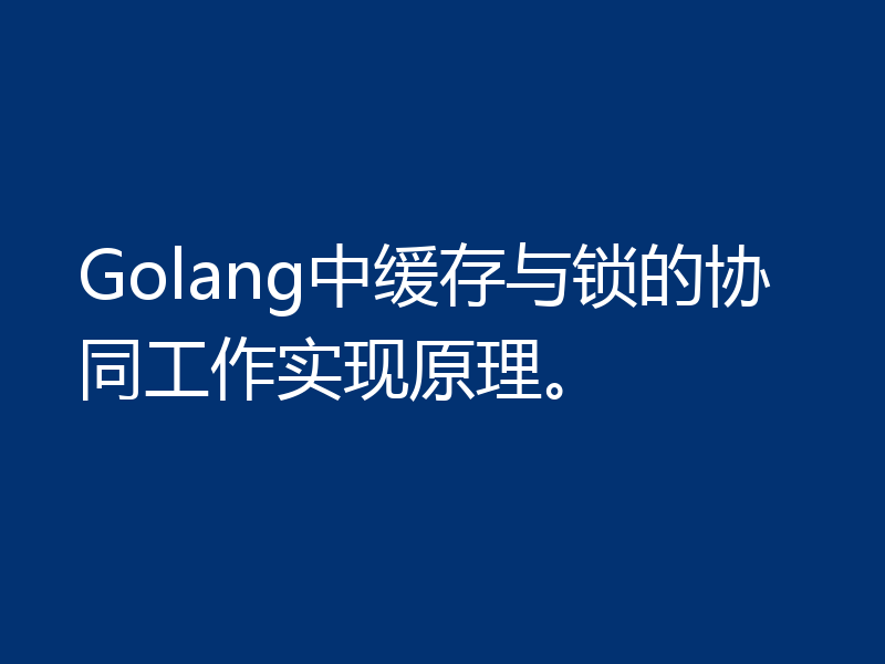Golang中缓存与锁的协同工作实现原理。
