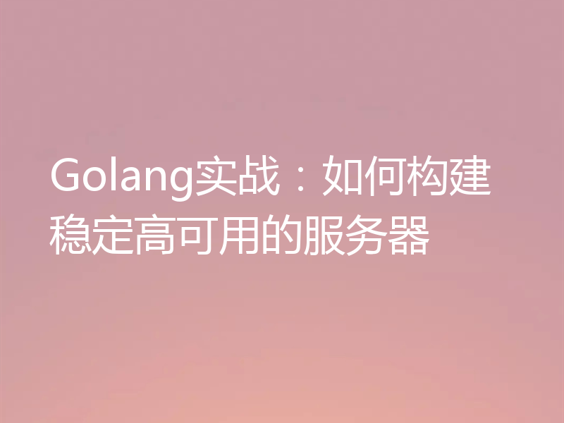 Golang实战:如何构建稳定高可用的服务器