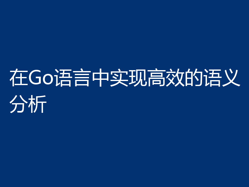 在Go语言中实现高效的语义分析