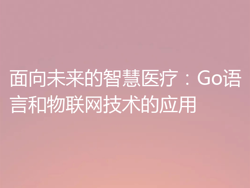 面向未来的智慧医疗:Go语言和物联网技术的应用