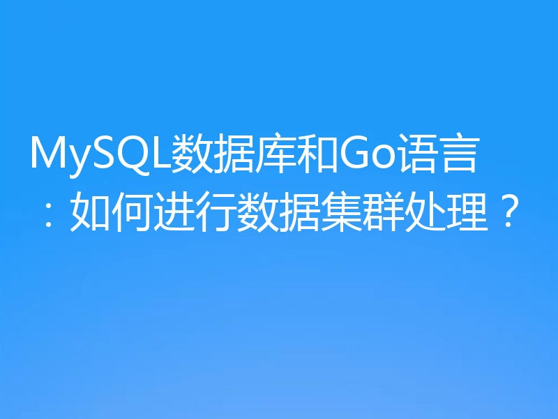 MySQL数据库和Go语言:如何进行数据集群处理?