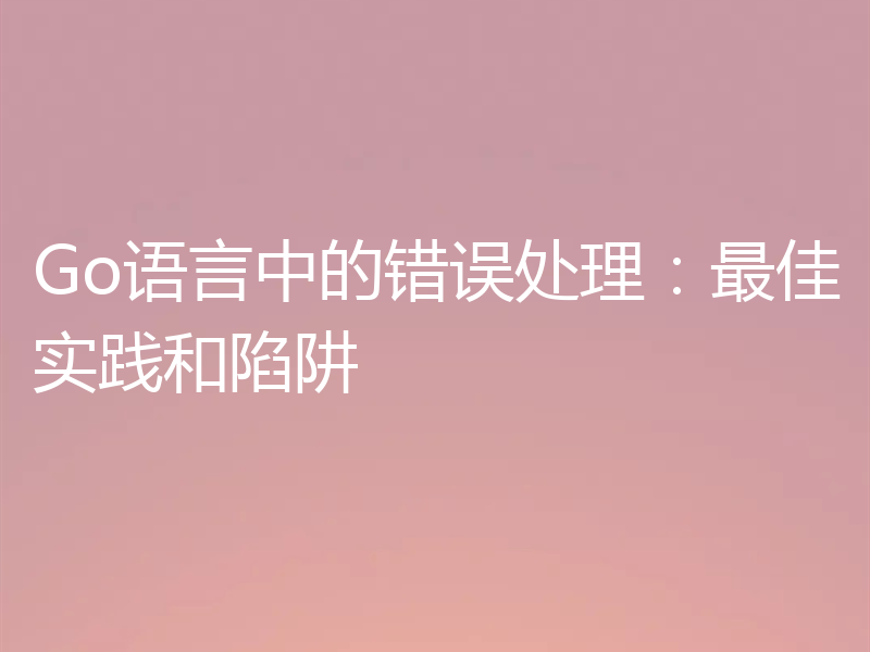 Go语言中的错误处理：最佳实践和陷阱