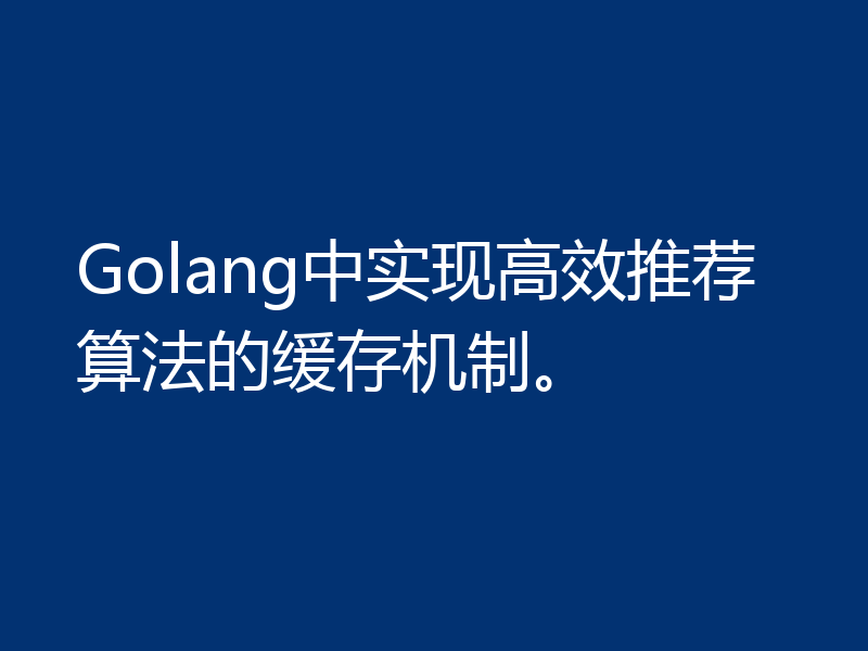 Golang中实现高效推荐算法的缓存机制。