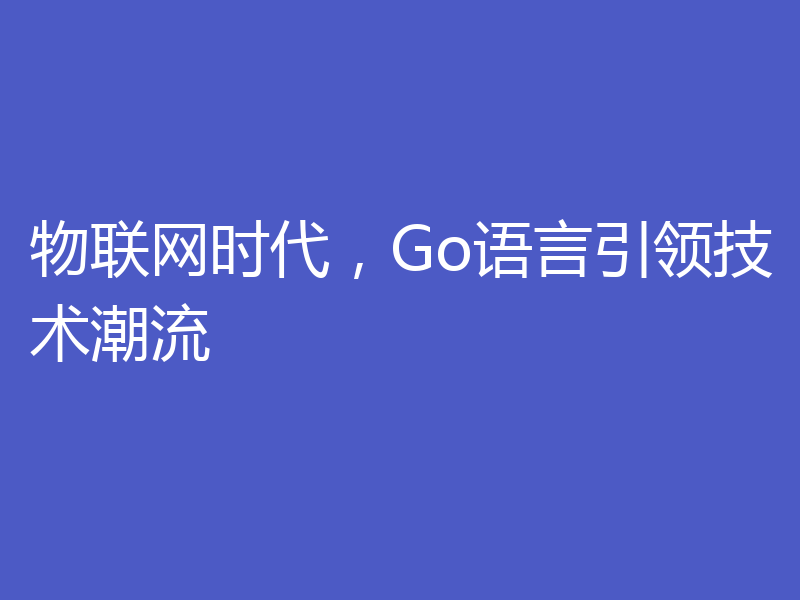 物联网时代,Go语言引领技术潮流