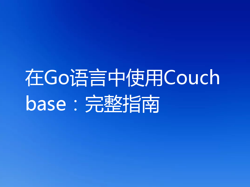 在Go语言中使用Couchbase:完整指南