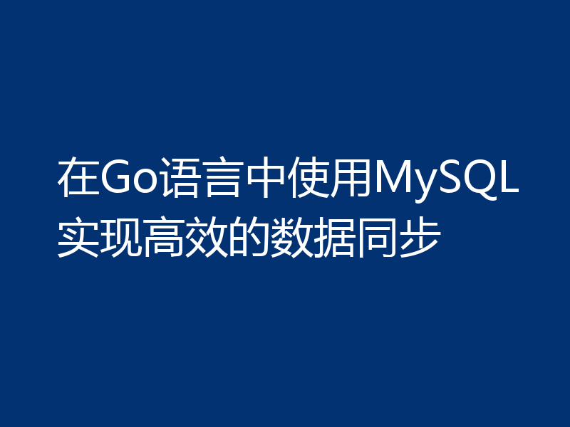 在Go语言中使用MySQL实现高效的数据同步