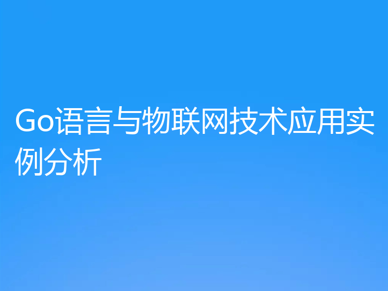 Go语言与物联网技术应用实例分析