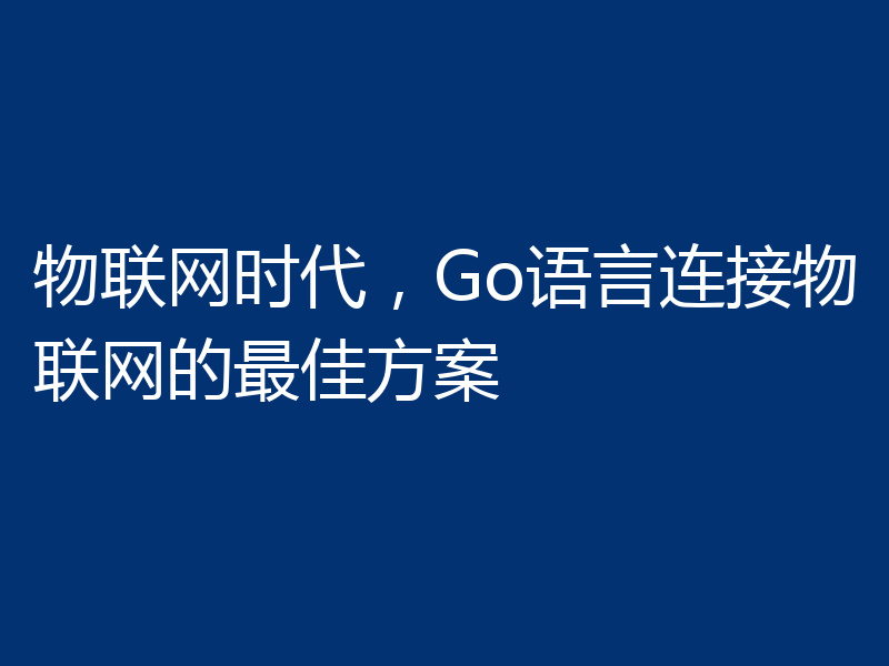 物联网时代,Go语言连接物联网的最佳方案