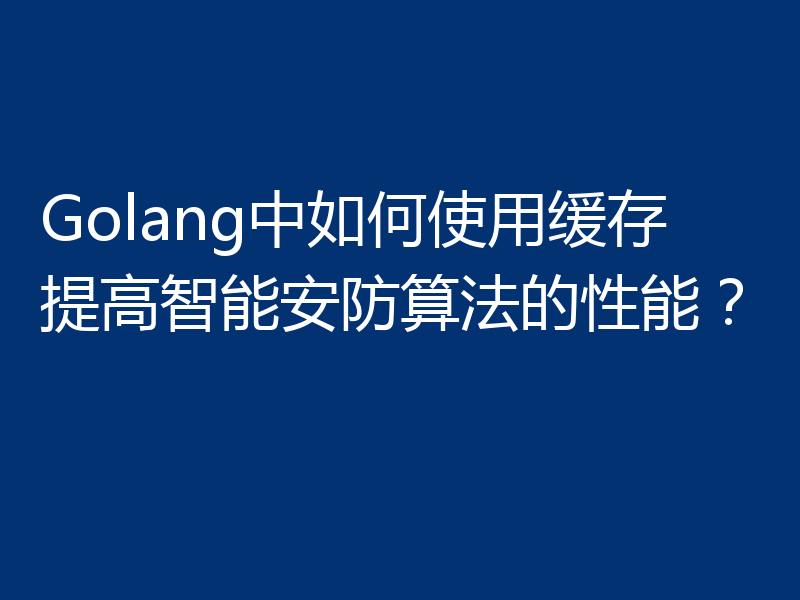 Golang中如何使用缓存提高智能安防算法的性能?