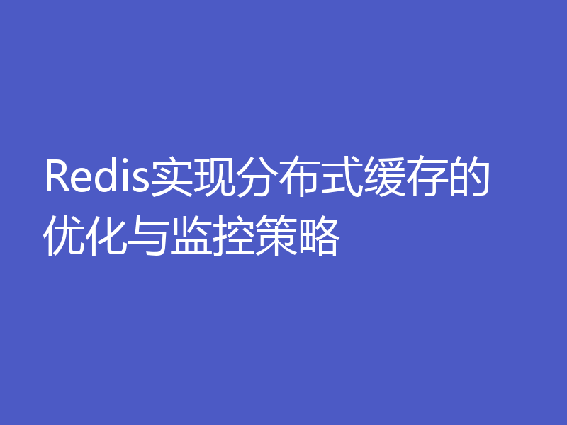 Redis实现分布式缓存的优化与监控策略