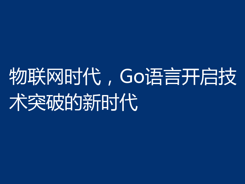 物联网时代,Go语言开启技术突破的新时代