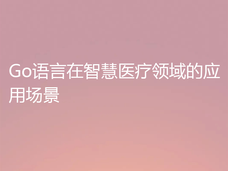 Go语言在智慧医疗领域的应用场景