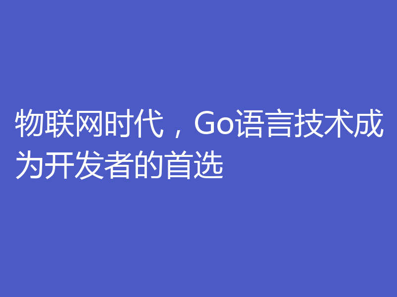 物联网时代,Go语言技术成为开发者的首选