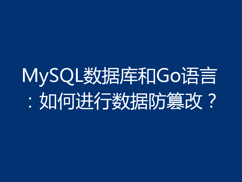 MySQL数据库和Go语言:如何进行数据防篡改?