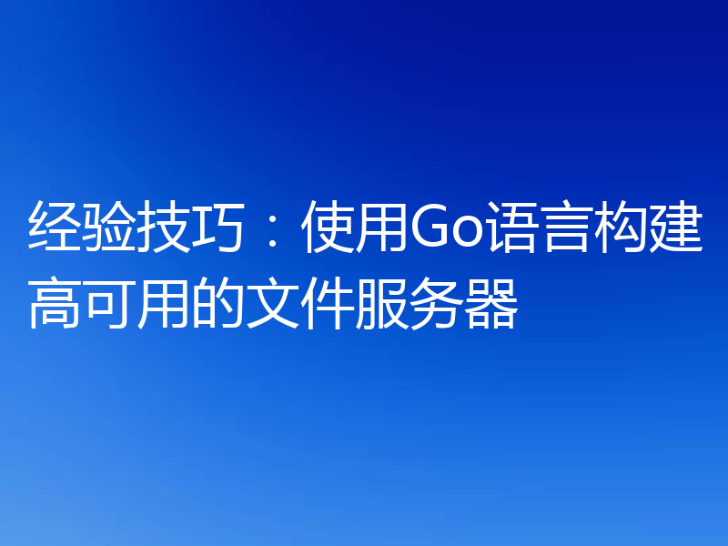 经验技巧:使用Go语言构建高可用的文件服务器