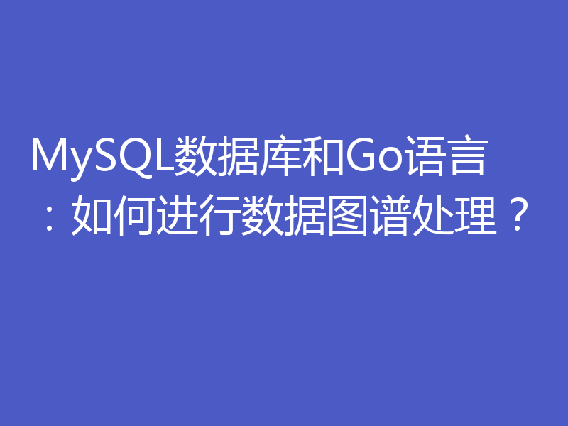 MySQL数据库和Go语言:如何进行数据图谱处理?