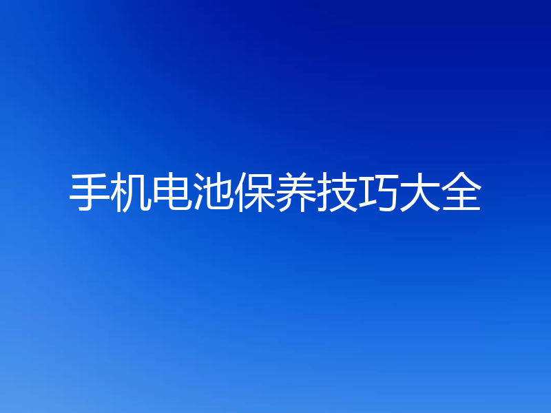 手机电池保养技巧大全