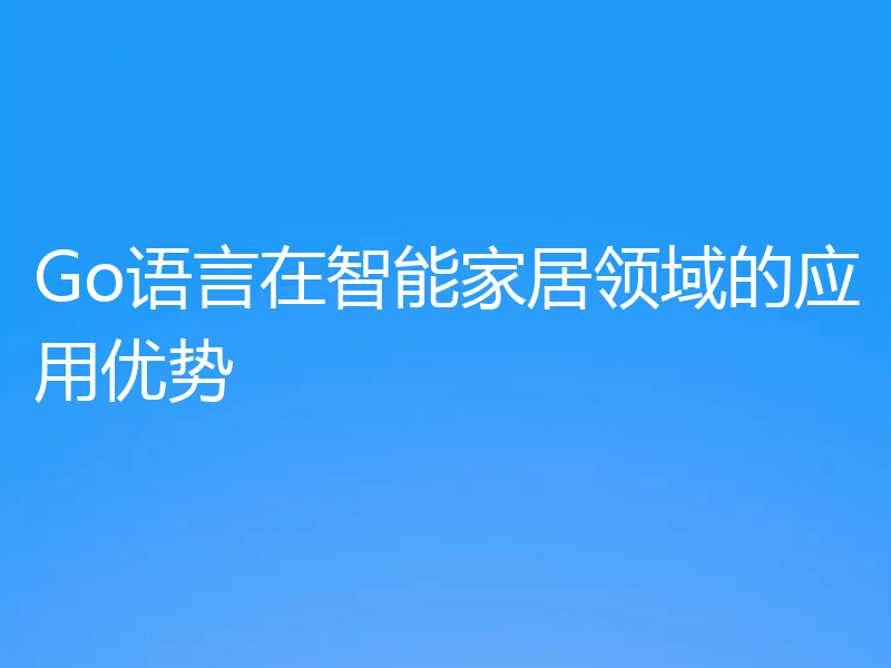 Go语言在智能家居领域的应用优势