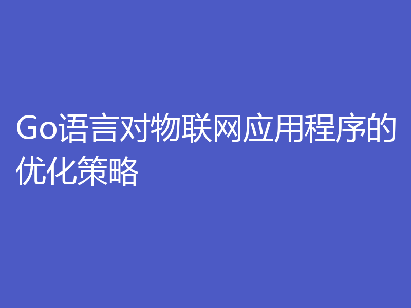 Go语言对物联网应用程序的优化策略