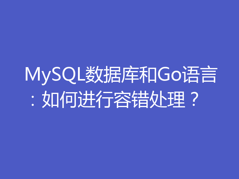 MySQL数据库和Go语言:如何进行容错处理?