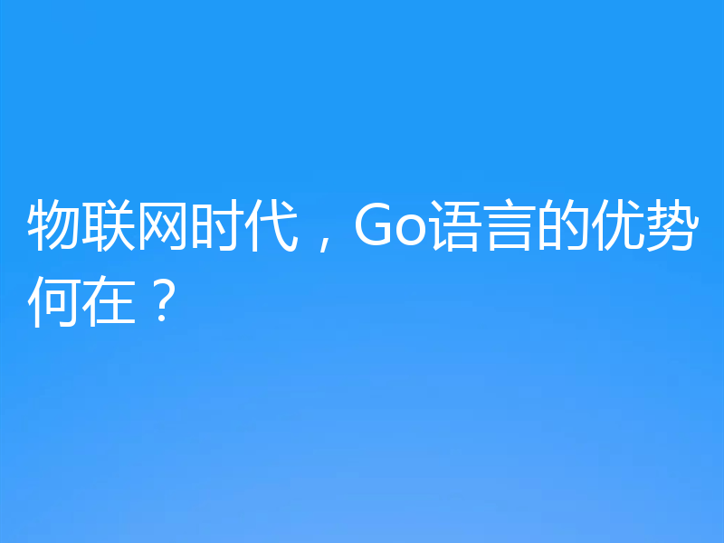 物联网时代,Go语言的优势何在?