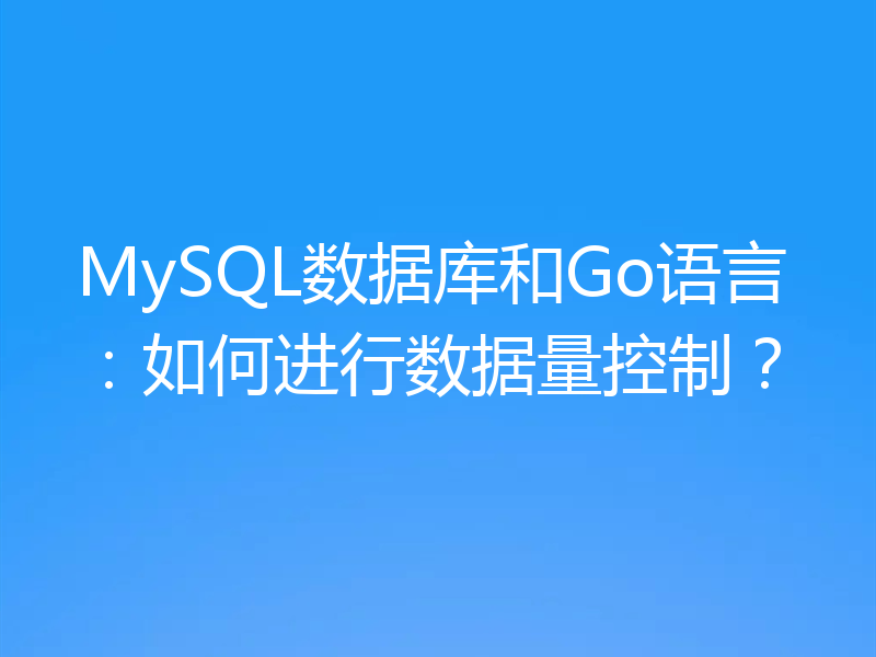 MySQL数据库和Go语言:如何进行数据量控制?