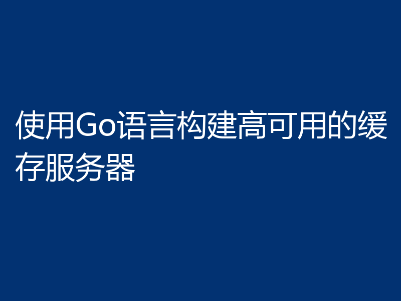 使用Go语言构建高可用的缓存服务器