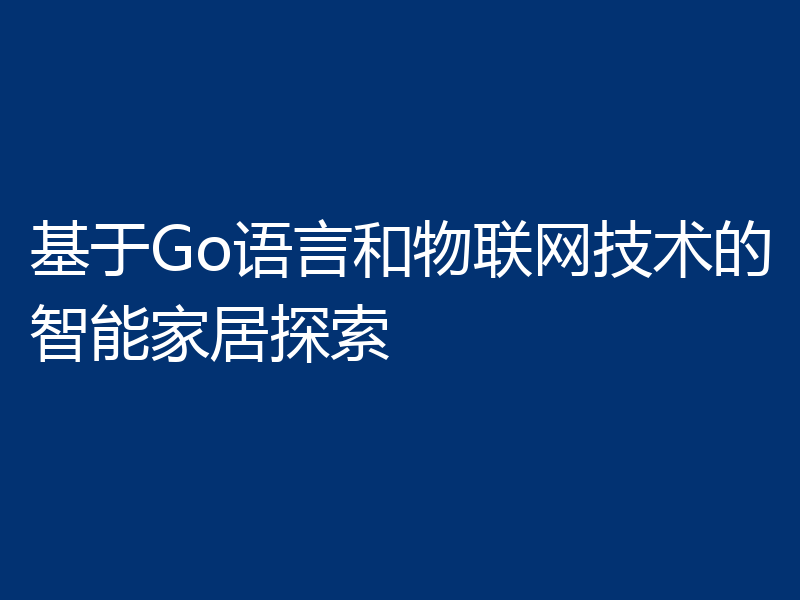 基于Go语言和物联网技术的智能家居探索