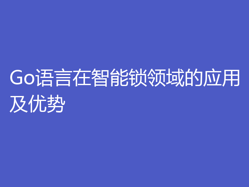 Go语言在智能锁领域的应用及优势
