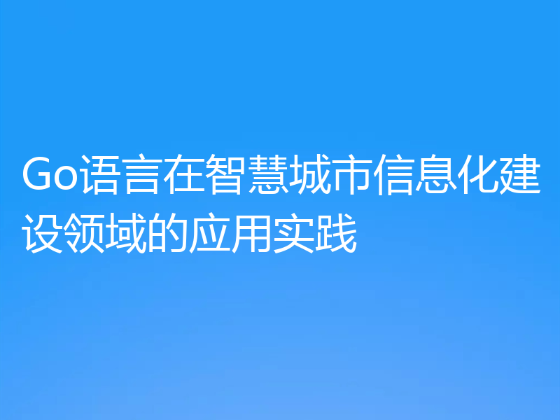Go语言在智慧城市信息化建设领域的应用实践