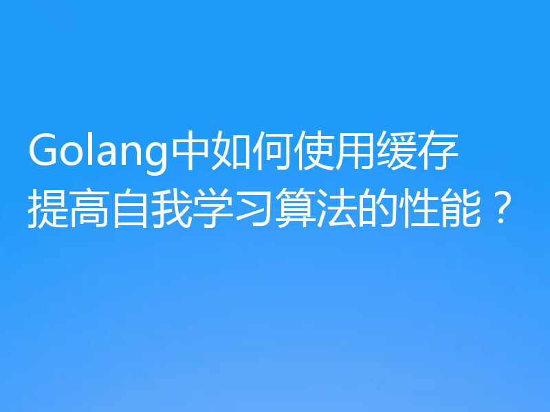 Golang中如何使用缓存提高自我学习算法的性能?