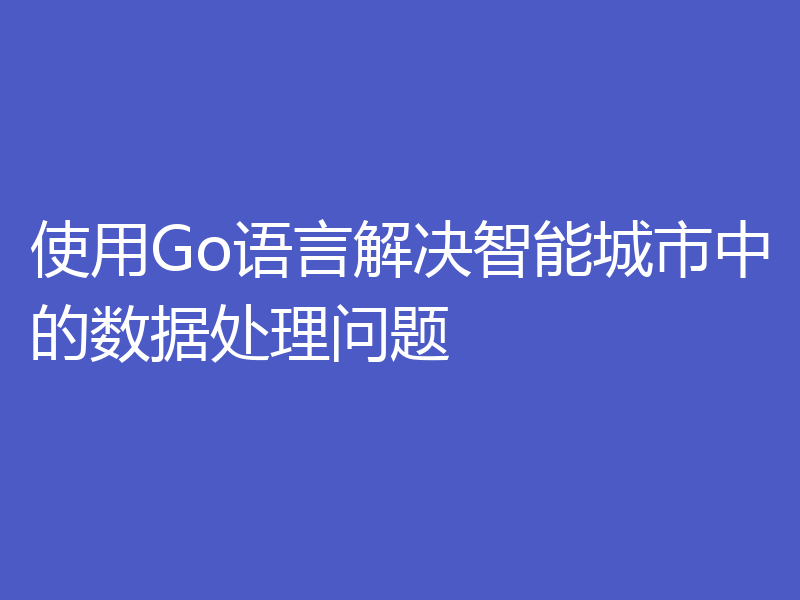 使用Go语言解决智能城市中的数据处理问题