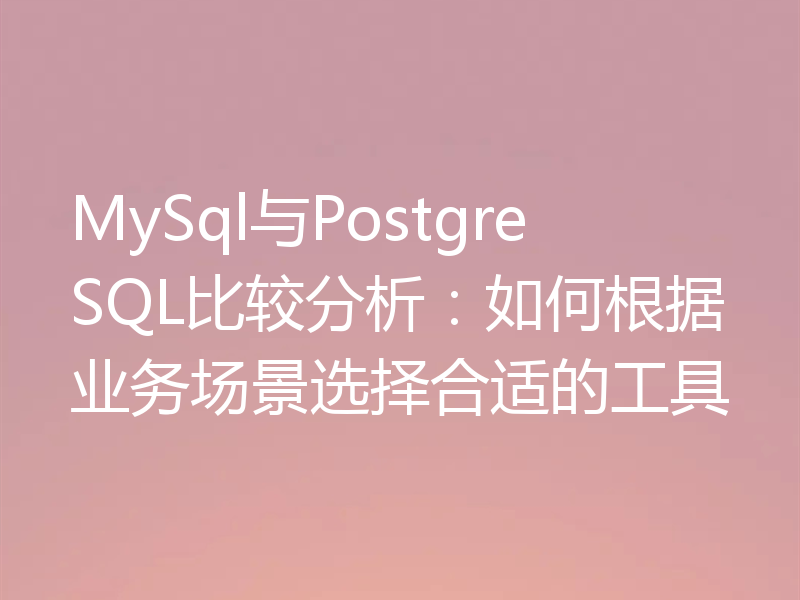 MySql与PostgreSQL比较分析:如何根据业务场景选择合适的工具